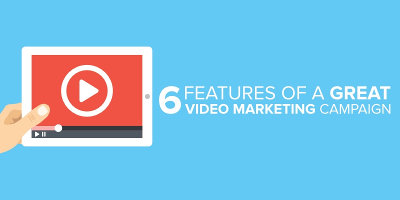 6 Features of a Great Video Marketing Campaign