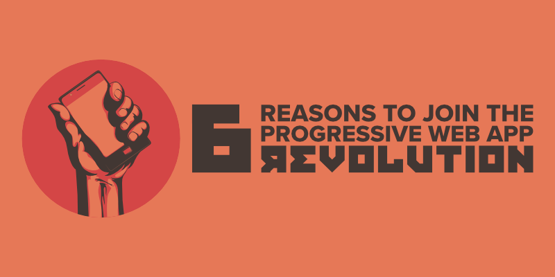 6 Reasons to Join the Progressive Web App Revolution