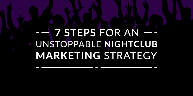 7 Steps for an Unstoppable Nightclub Marketing Strategy