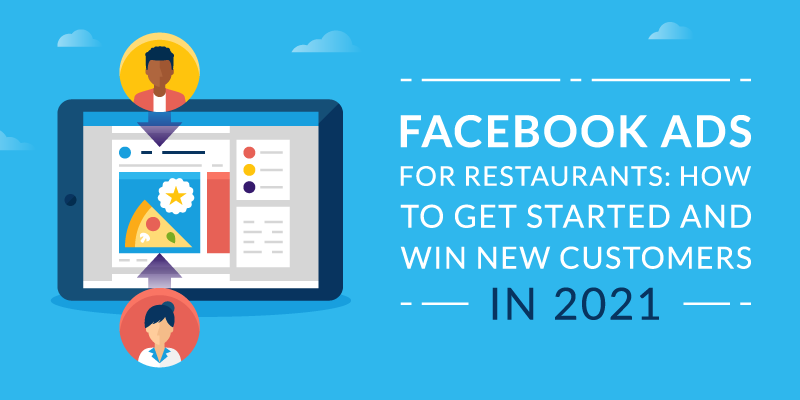 Facebook Ads for Restaurants: How to Get Started and Win New Customers in 2021