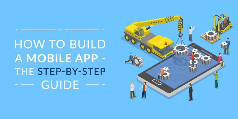 How to Build a Mobile App – The Step-by-Step Guide