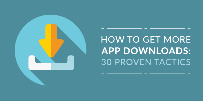 How to Get More App Downloads: 30 Proven Tactics