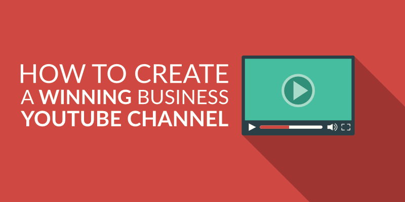 How to Create a Winning Business YouTube Channel
